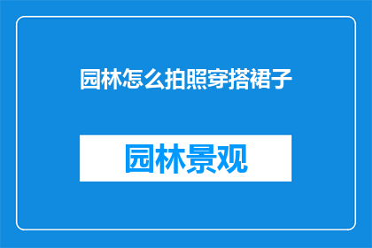 园林怎么拍照穿搭裙子(如何巧妙搭配裙子，以最佳姿态捕捉园林之美？)